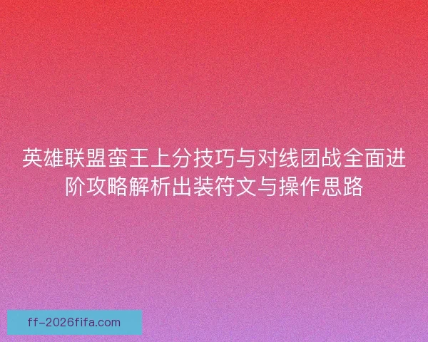 英雄联盟蛮王上分技巧与对线团战全面进阶攻略解析出装符文与操作思路