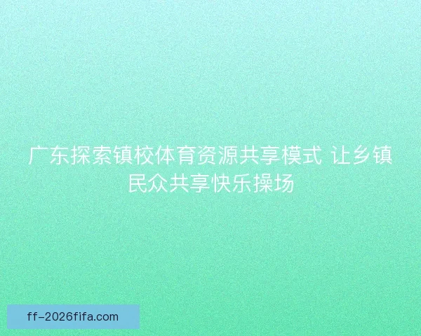 广东探索镇校体育资源共享模式 让乡镇民众共享快乐操场
